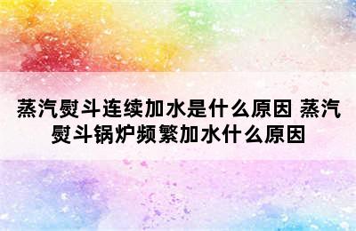 蒸汽熨斗连续加水是什么原因 蒸汽熨斗锅炉频繁加水什么原因